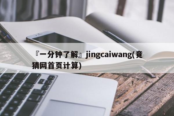 『一分钟了解』jingcaiwang(竟猜网首页计算)