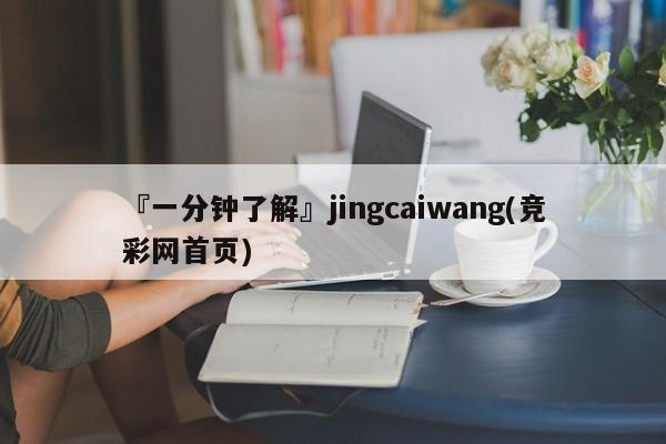 『一分钟了解』jingcaiwang(竞彩网首页)