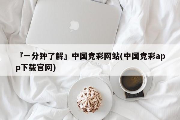 『一分钟了解』中国竞彩网站(中国竞彩app下载官网)
