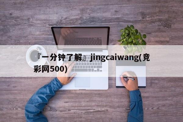 『一分钟了解』jingcaiwang(竞彩网500)