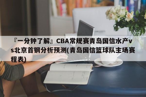 『一分钟了解』CBA常规赛青岛国信水产vs北京首钢分析预测(青岛国信篮球队主场赛程表)