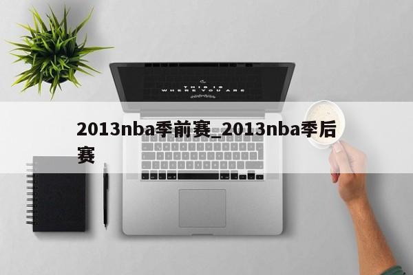 2013nba季前赛_2013nba季后赛