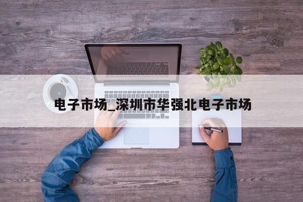 电子市场_深圳市华强北电子市场