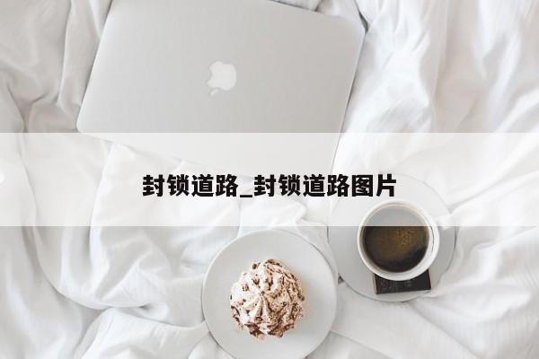 封锁道路_封锁道路图片