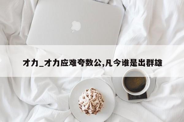 才力_才力应难夸数公,凡今谁是出群雄