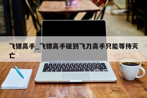 飞镖高手_飞镖高手碰到飞刀高手只能等待灭亡