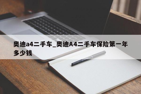 奥迪a4二手车_奥迪A4二手车保险第一年多少钱