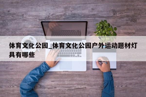 体育文化公园_体育文化公园户外运动题材灯具有哪些