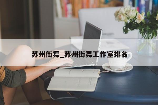 苏州街舞_苏州街舞工作室排名
