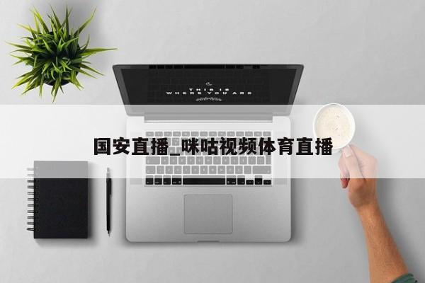 国安直播_咪咕视频体育直播