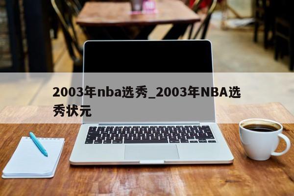 2003年nba选秀_2003年NBA选秀状元