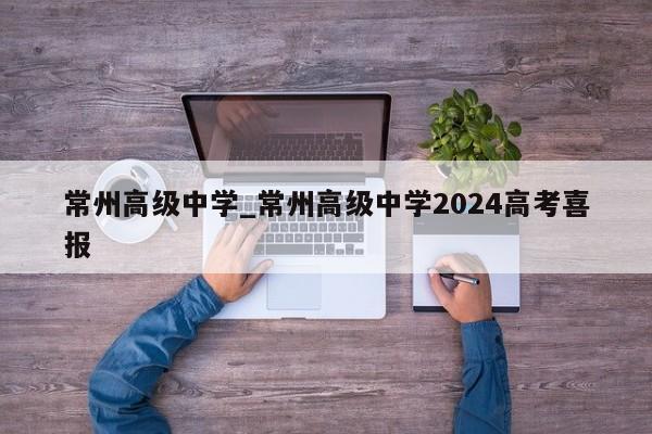 常州高级中学_常州高级中学2024高考喜报