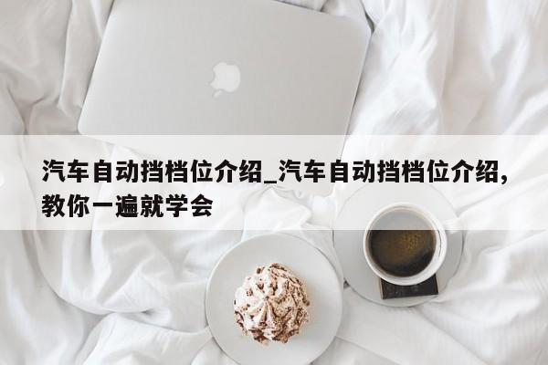汽车自动挡档位介绍_汽车自动挡档位介绍,教你一遍就学会