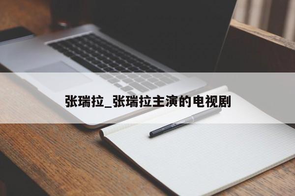 张瑞拉_张瑞拉主演的电视剧