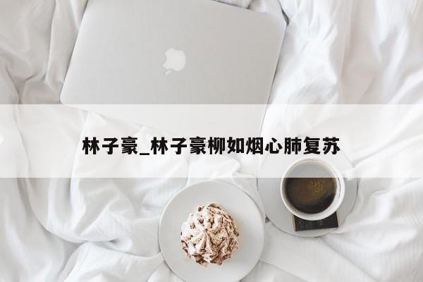 林子豪_林子豪柳如烟心肺复苏