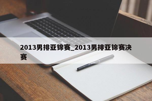 2013男排亚锦赛_2013男排亚锦赛决赛