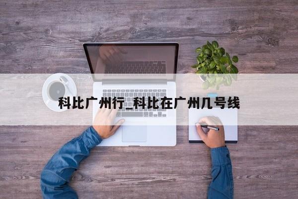 科比广州行_科比在广州几号线