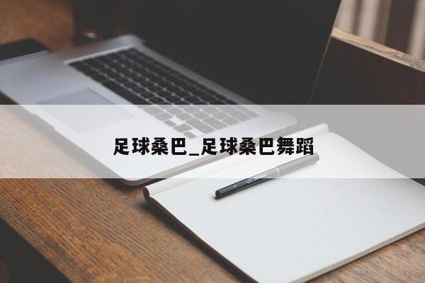 足球桑巴_足球桑巴舞蹈