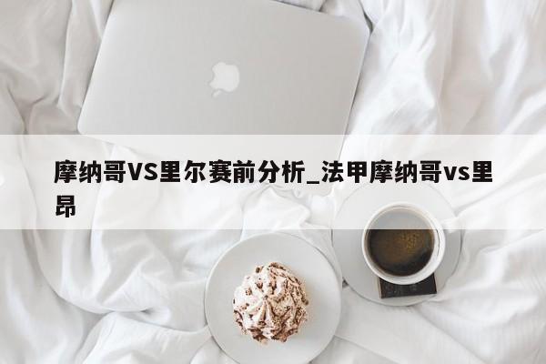 摩纳哥VS里尔赛前分析_法甲摩纳哥vs里昂