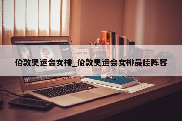 伦敦奥运会女排_伦敦奥运会女排最佳阵容