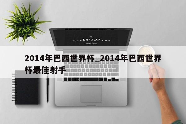 2014年巴西世界杯_2014年巴西世界杯最佳射手