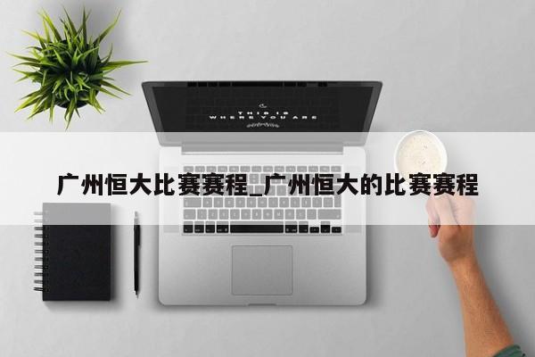 广州恒大比赛赛程_广州恒大的比赛赛程
