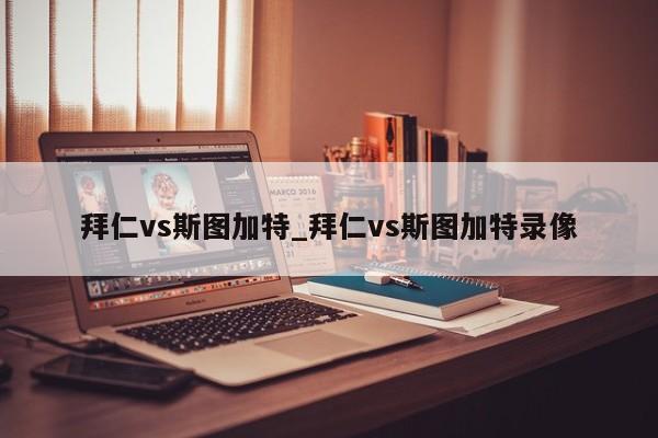 拜仁vs斯图加特_拜仁vs斯图加特录像
