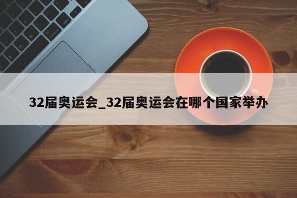 32届奥运会_32届奥运会在哪个国家举办