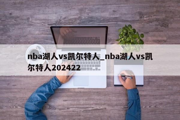 nba湖人vs凯尔特人_nba湖人vs凯尔特人202422