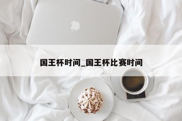 国王杯时间_国王杯比赛时间