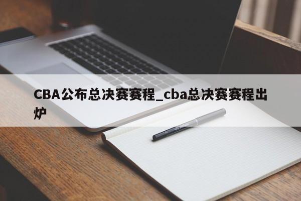 CBA公布总决赛赛程_cba总决赛赛程出炉