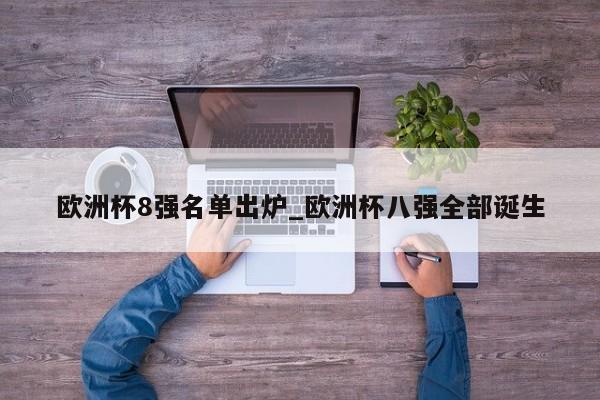 欧洲杯8强名单出炉_欧洲杯八强全部诞生