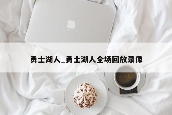 勇士湖人_勇士湖人全场回放录像