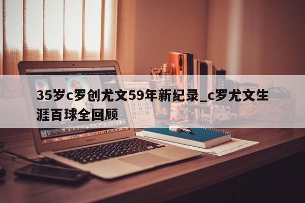 35岁c罗创尤文59年新纪录_c罗尤文生涯百球全回顾