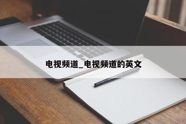 电视频道_电视频道的英文