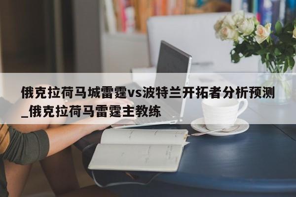 俄克拉荷马城雷霆vs波特兰开拓者分析预测_俄克拉荷马雷霆主教练