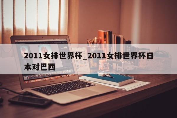 2011女排世界杯_2011女排世界杯日本对巴西