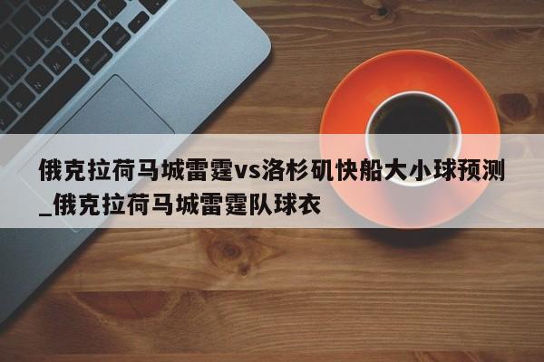 俄克拉荷马城雷霆vs洛杉矶快船大小球预测_俄克拉荷马城雷霆队球衣