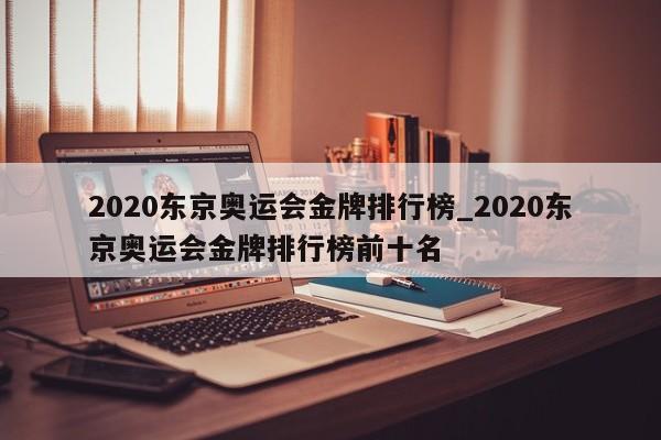 2020东京奥运会金牌排行榜_2020东京奥运会金牌排行榜前十名