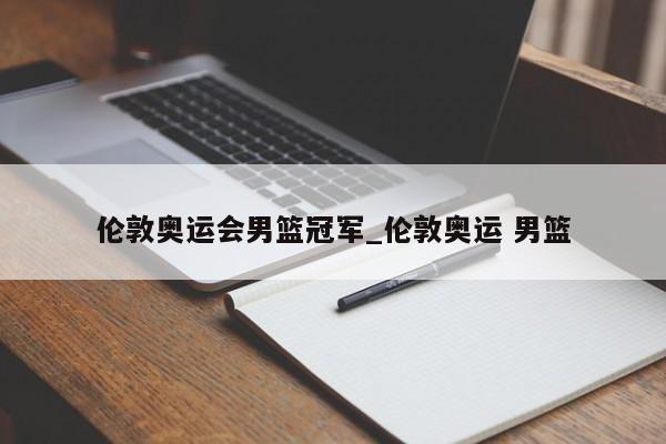 伦敦奥运会男篮冠军_伦敦奥运 男篮
