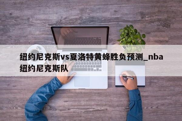 纽约尼克斯vs夏洛特黄蜂胜负预测_nba纽约尼克斯队
