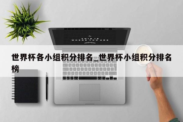 世界杯各小组积分排名_世界杯小组积分排名榜