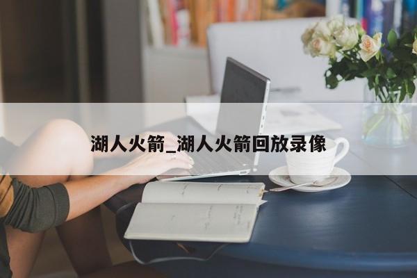 湖人火箭_湖人火箭回放录像