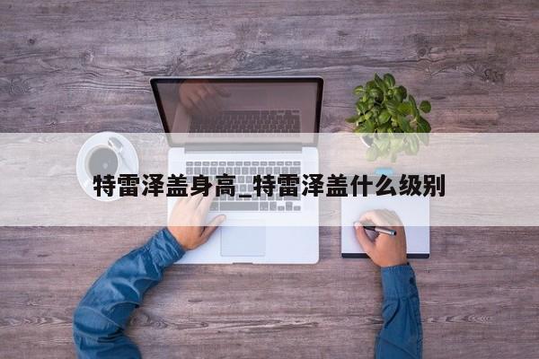 特雷泽盖身高_特雷泽盖什么级别
