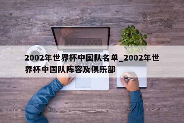2002年世界杯中国队名单_2002年世界杯中国队阵容及俱乐部