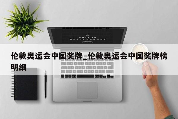 伦敦奥运会中国奖牌_伦敦奥运会中国奖牌榜明细