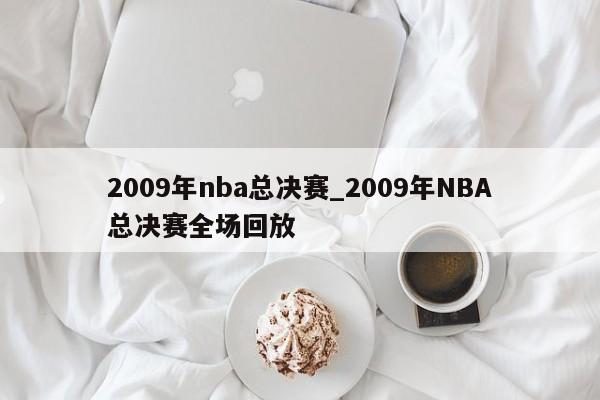 2009年nba总决赛_2009年NBA总决赛全场回放
