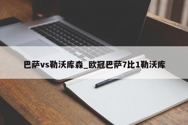 巴萨vs勒沃库森_欧冠巴萨7比1勒沃库