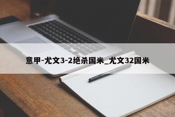 意甲-尤文3-2绝杀国米_尤文32国米