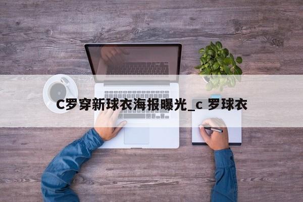 C罗穿新球衣海报曝光_c 罗球衣
